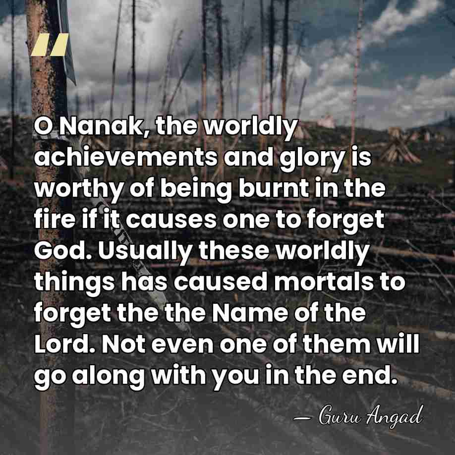O Nanak, the worldly achievements and glory is worthy of being burnt&hellip; - Guru Angad