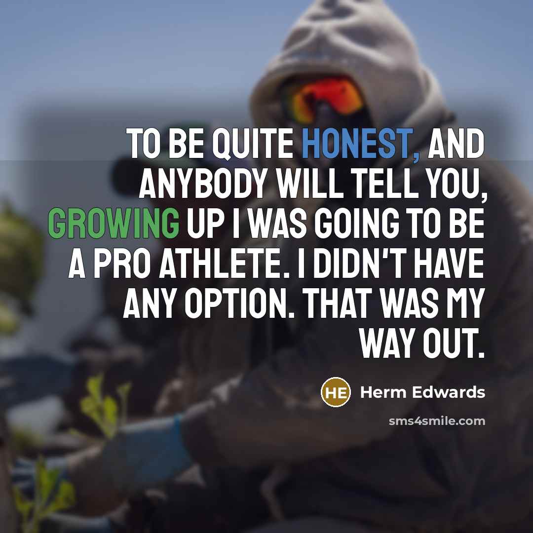 “To be quite honest, and anybody will tell you, growing…” quote by Herm Edwards