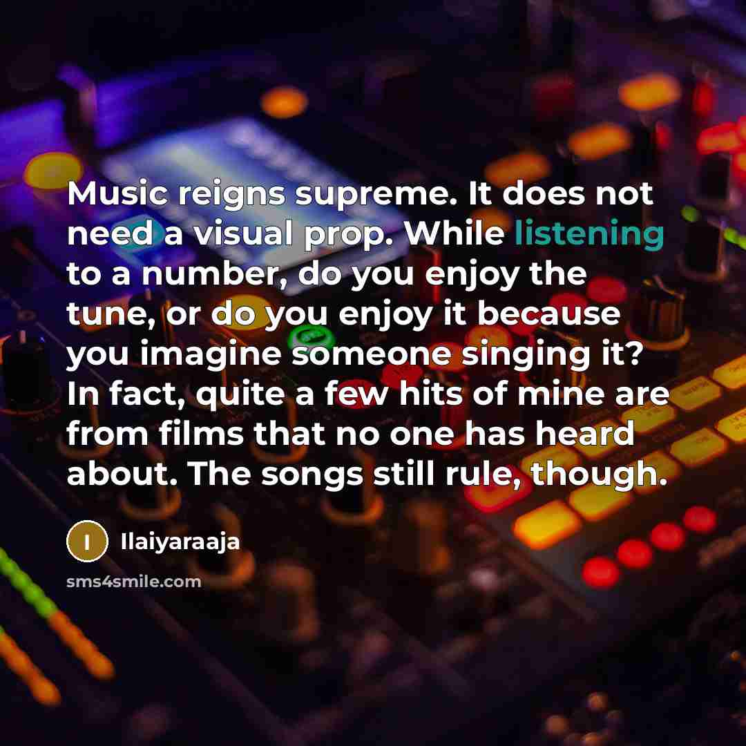 “Music reigns supreme. It does not need a visual prop.…” quote by Ilaiyaraaja