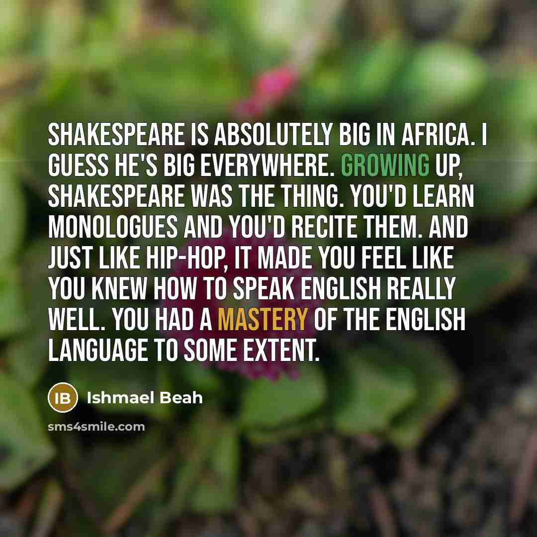 “Shakespeare is absolutely big in Africa. I guess he's big…” quote by Ishmael Beah