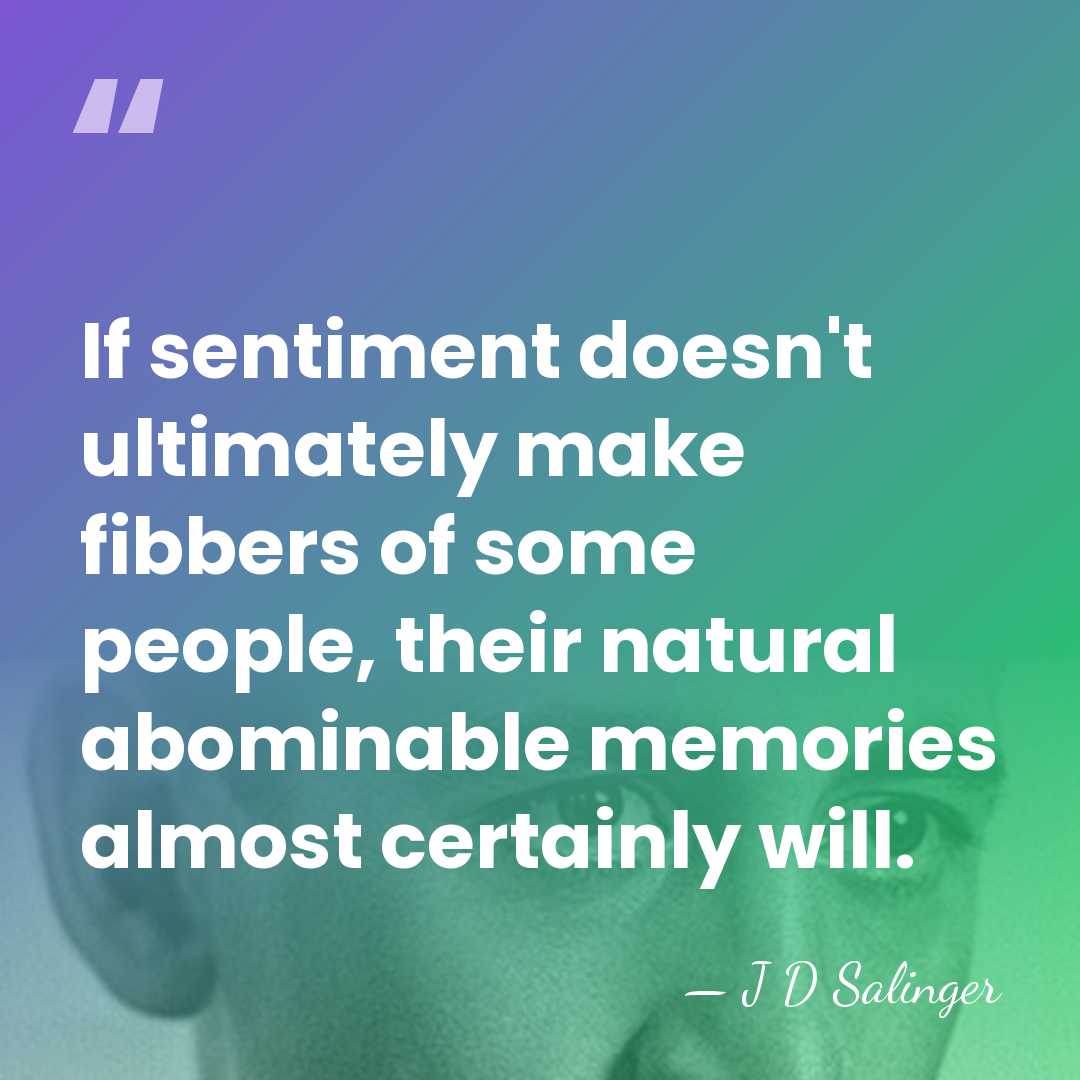 If sentiment doesn't ultimately make fibbers of some people, their natural abominable&hellip; - J D Salinger