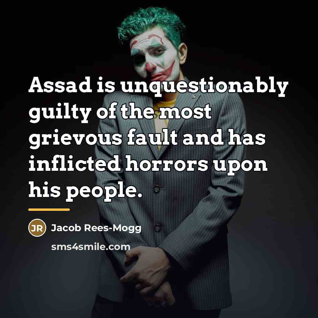 “Assad is unquestionably guilty of the most grievous fault and…” quote by Jacob Rees-Mogg