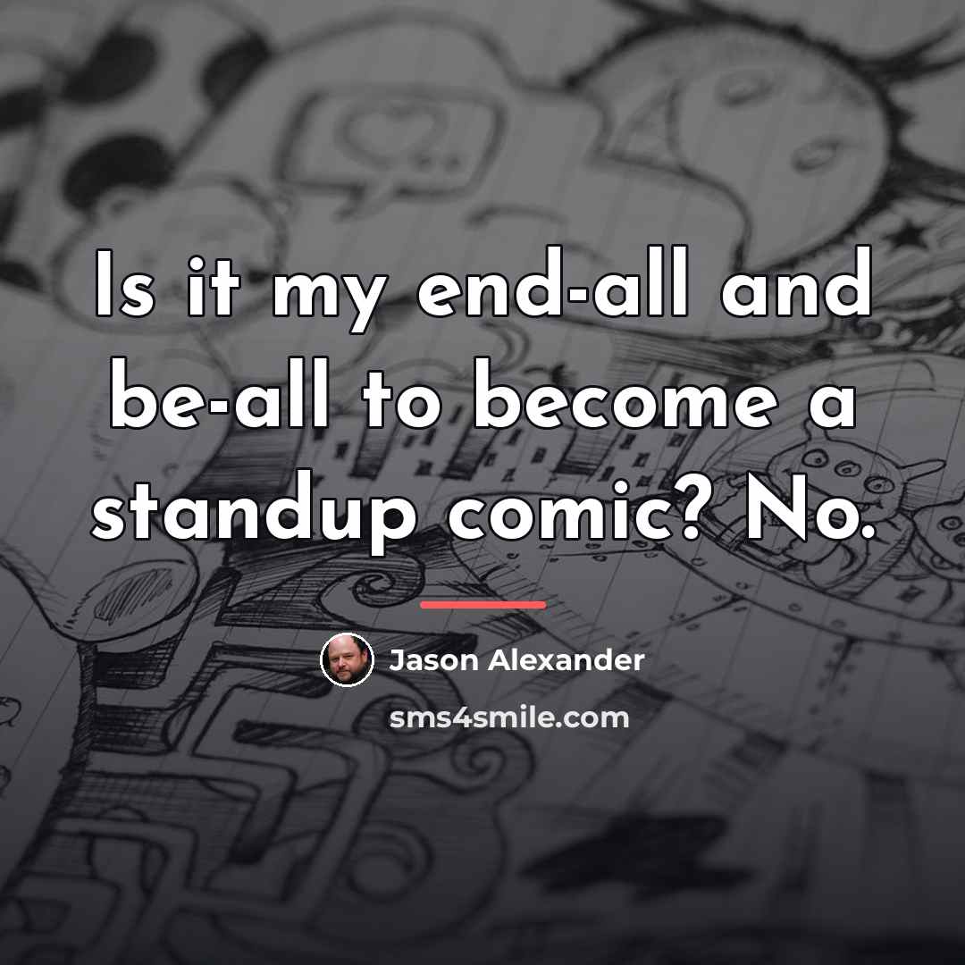 “Is it my end-all and be-all to become a standup…” quote by Jason Alexander