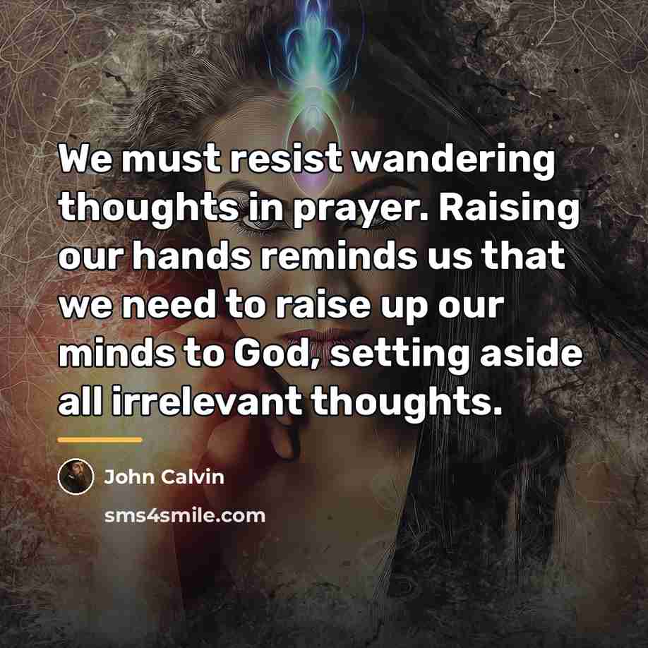 “We must resist wandering thoughts in prayer. Raising our hands…” quote by John Calvin