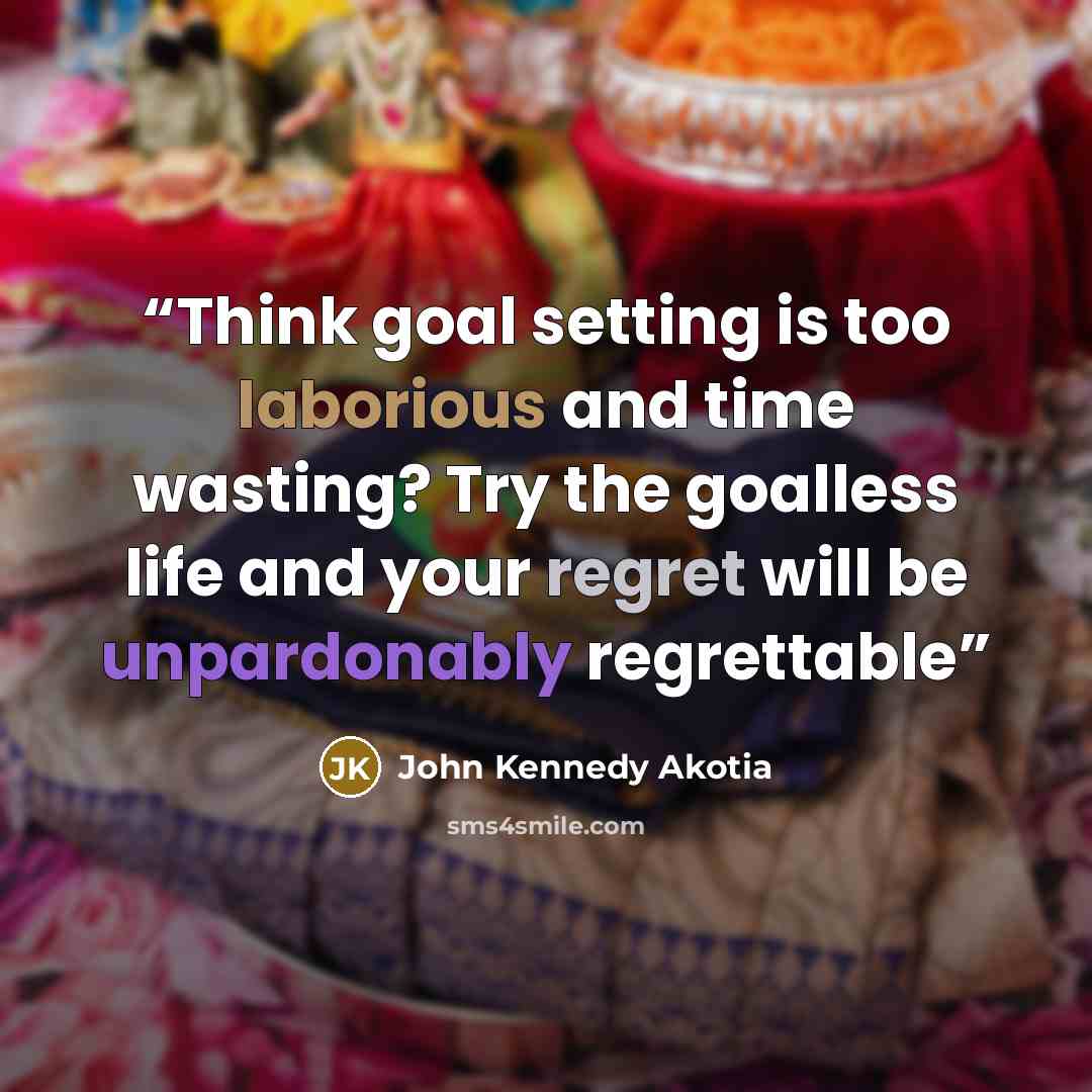 “Think goal setting is too laborious and time wasting? Try the goalless life and your regret will be unpardonably regrettable” quote by John Kennedy Akotia