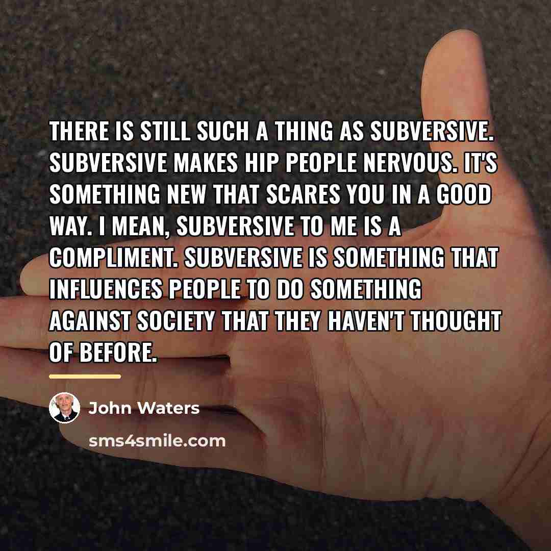 “There is still such a thing as subversive. Subversive makes…” quote by John Waters