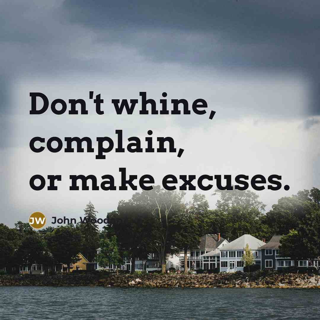 “Don't whine, complain, or make excuses.…” quote by John Wooden