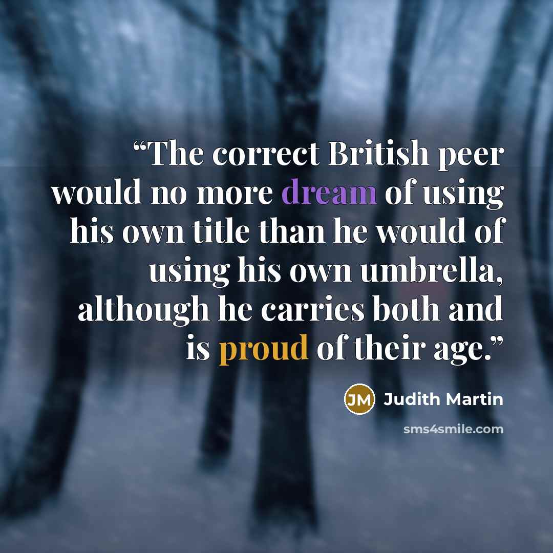 “The correct British peer would no more dream of using his own title than he would of using his own umbrella, although he carries both and is proud of their age.” quote by Judith Martin