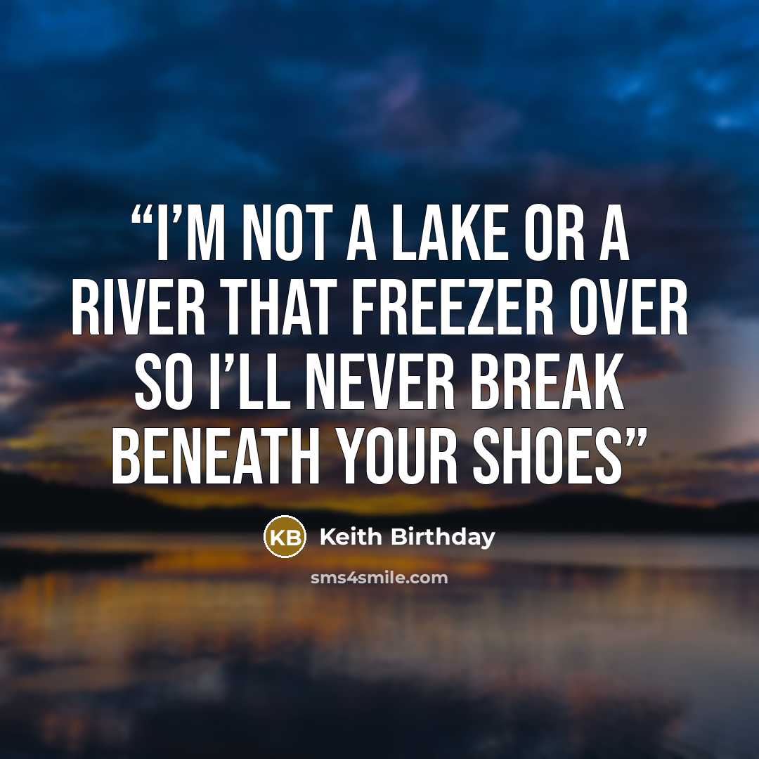 “i’m not a lake or a river that freezer over so i’ll never break beneath your shoes” quote by Keith Birthday