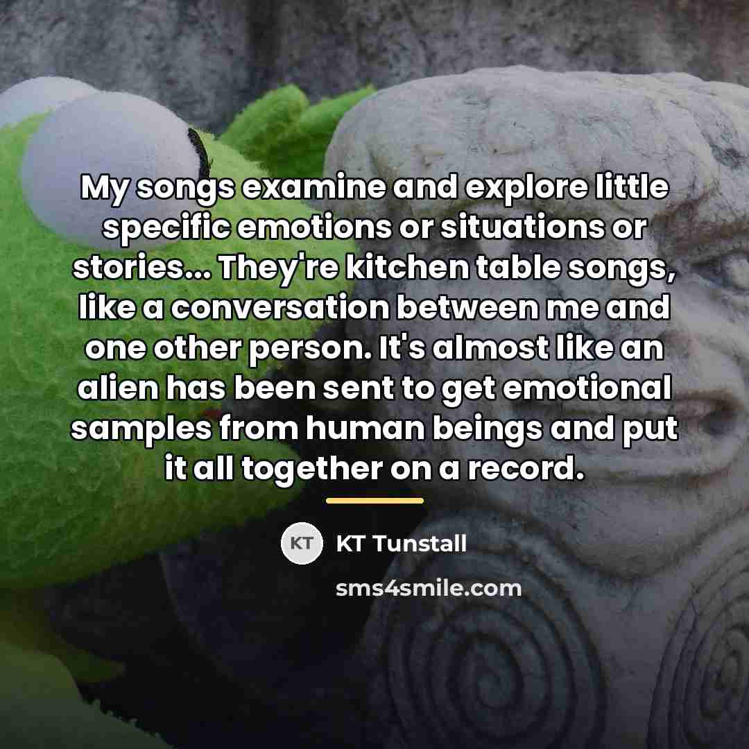 “My songs examine and explore little specific emotions or situations…” quote by KT Tunstall
