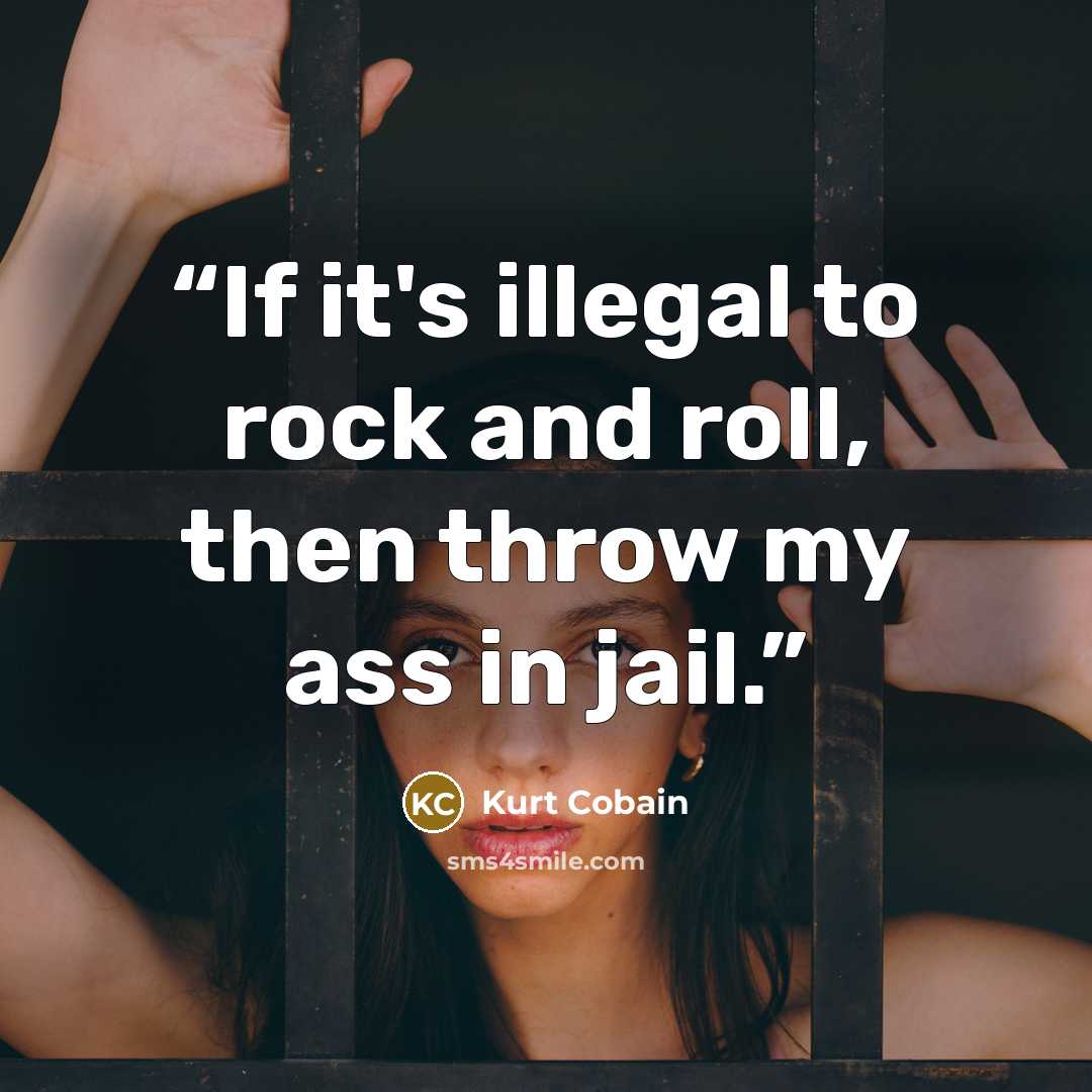 “If it's illegal to rock and roll, then throw my ass in jail.” quote by Kurt Cobain