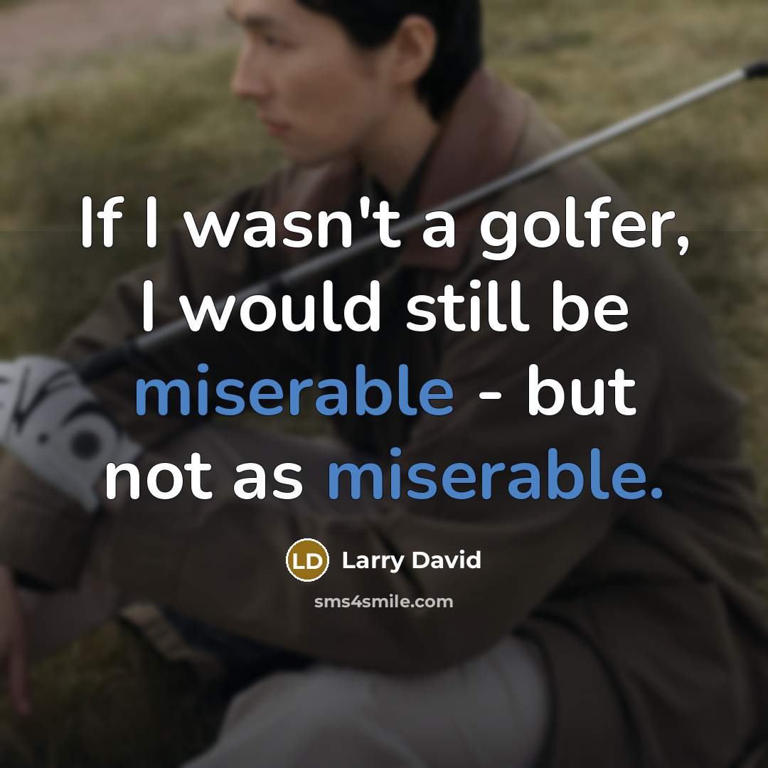 “If I wasn't a golfer, I would still be miserable…” quote by Larry David