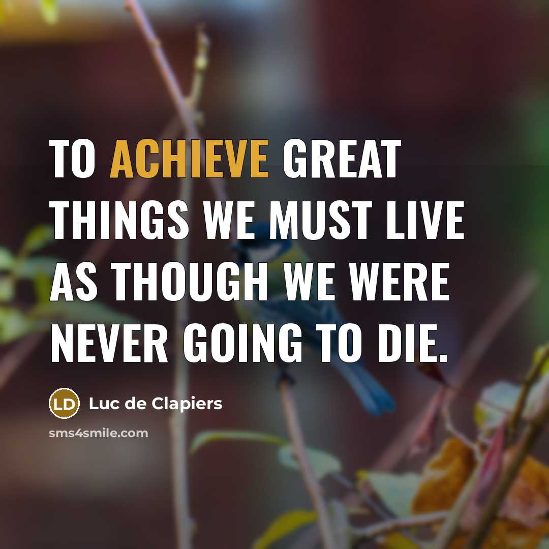 “To achieve great things we must live as though we…” quote by Luc de Clapiers
