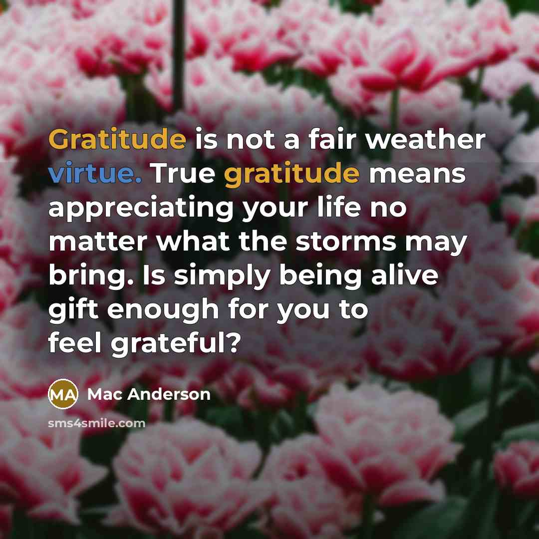 “Gratitude is not a fair weather virtue. True gratitude means…” quote by Mac Anderson