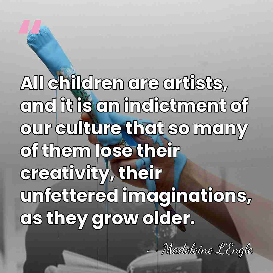 All children are artists, and it is an indictment of our culture&hellip; - Madeleine L'Engle