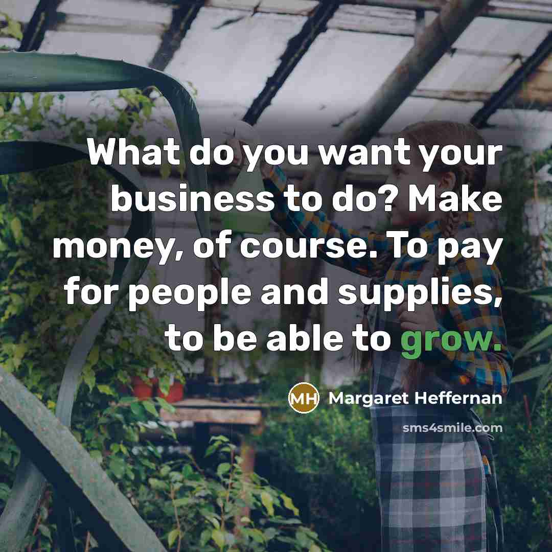 “What do you want your business to do? Make money,…” quote by Margaret Heffernan