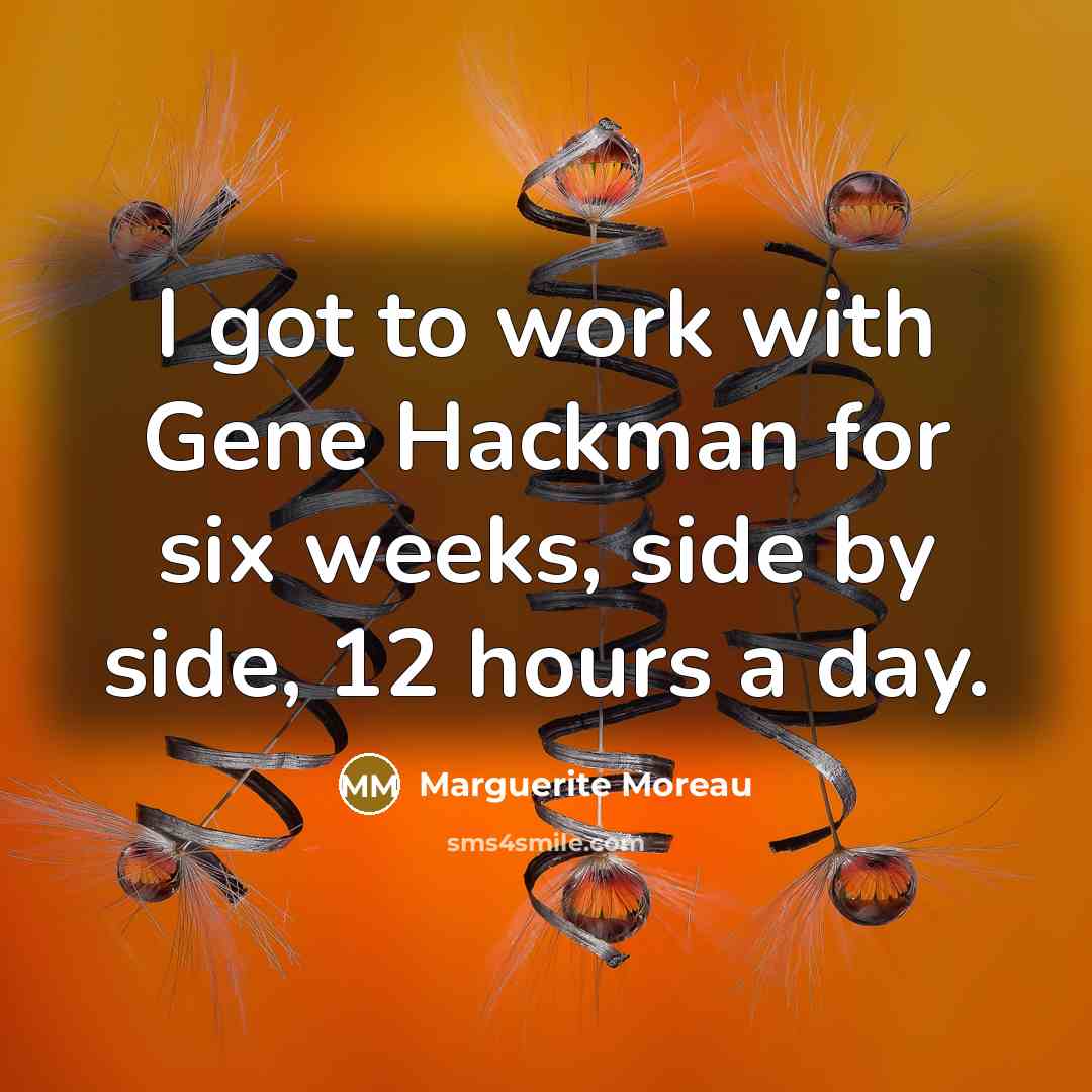 “I got to work with Gene Hackman for six weeks,…” quote by Marguerite Moreau