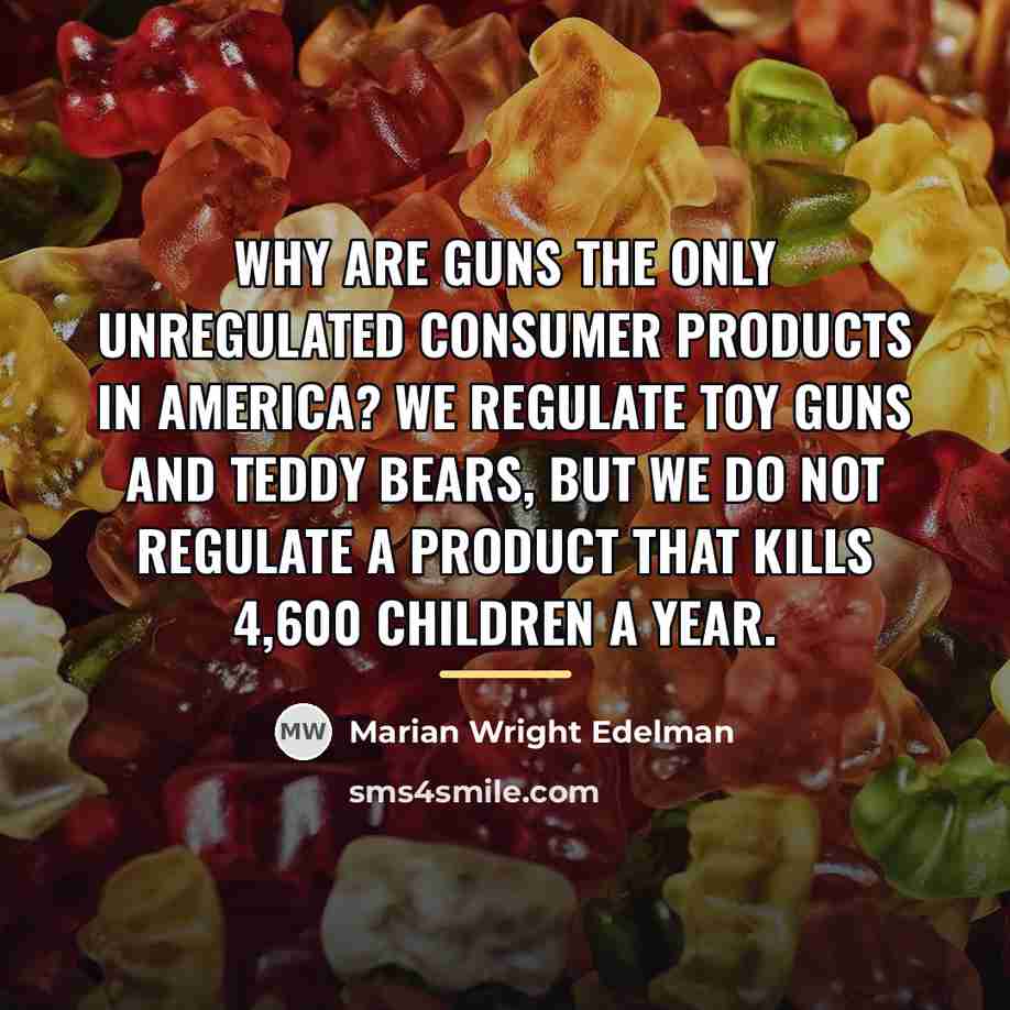 “Why are guns the only unregulated consumer products in America?…” quote by Marian Wright Edelman