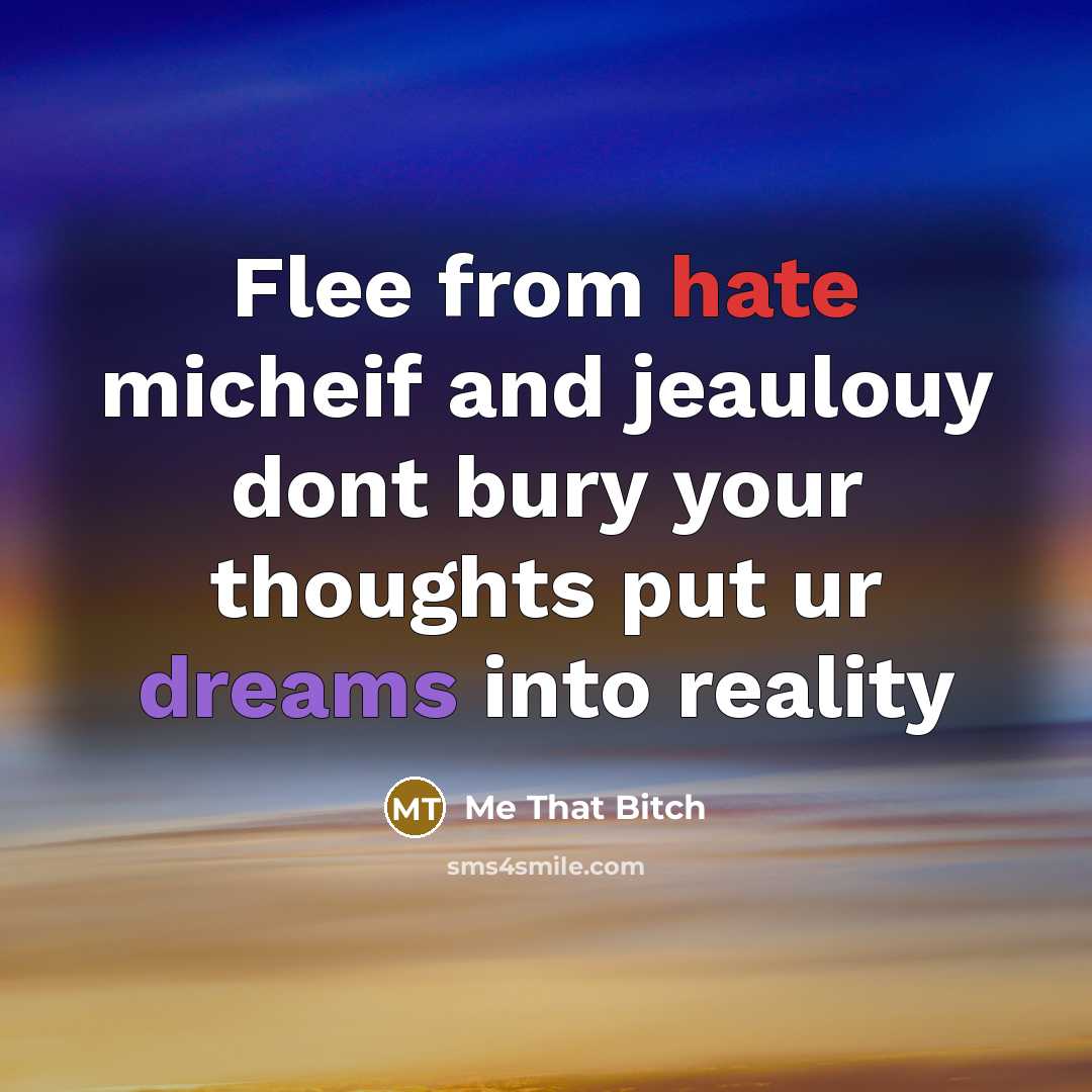 “Flee from hate micheif and jeaulouy dont bury your thoughts put ur dreams into reality” quote by Me That Bitch