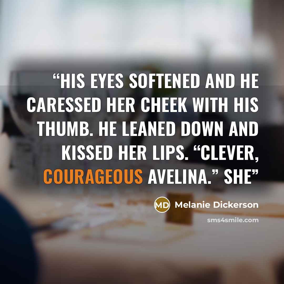 “His eyes softened and he caressed her cheek with his thumb. He leaned down and kissed her lips. “Clever, courageous Avelina.” She” quote by Melanie Dickerson