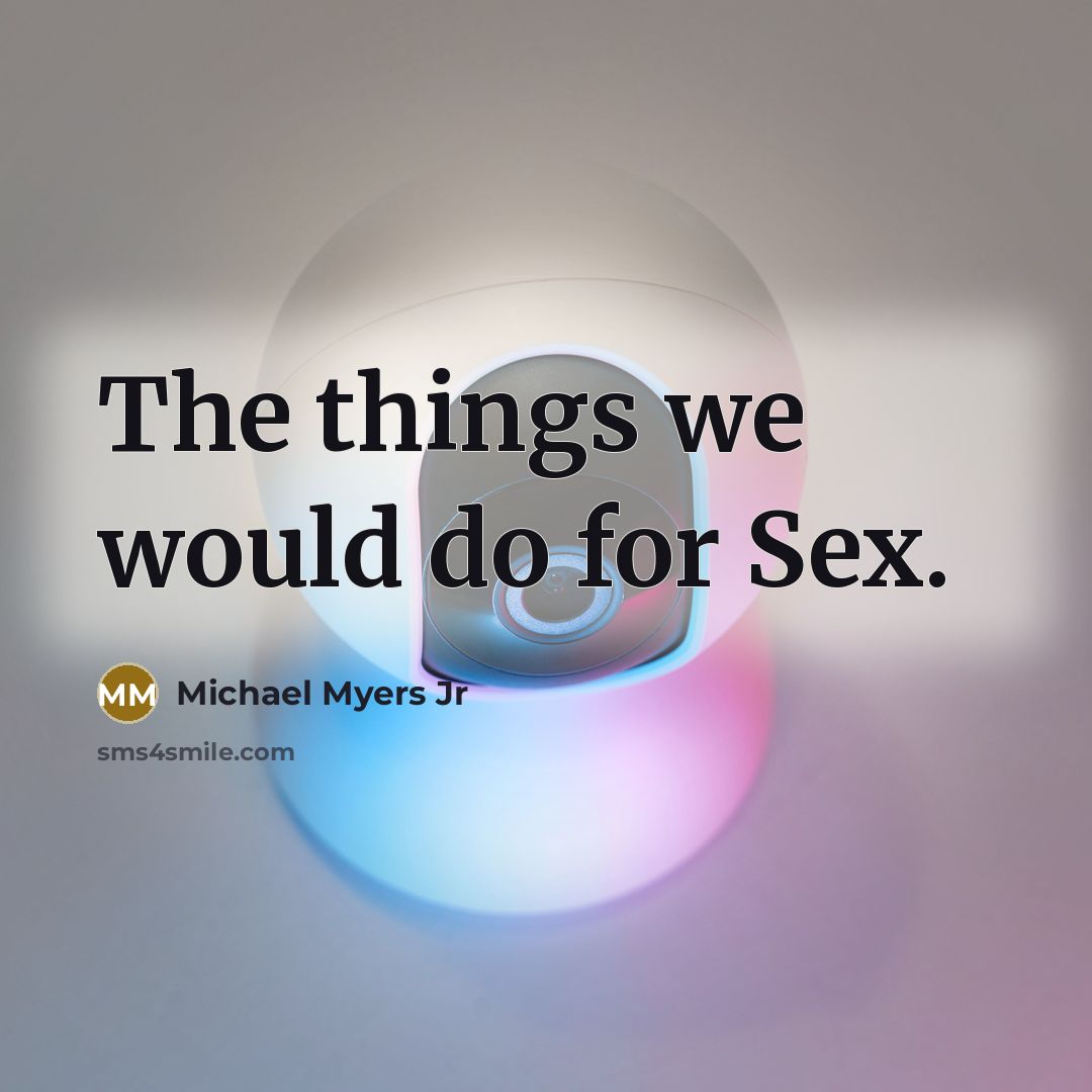 “The things we would do for Sex.…” quote by Michael Myers Jr