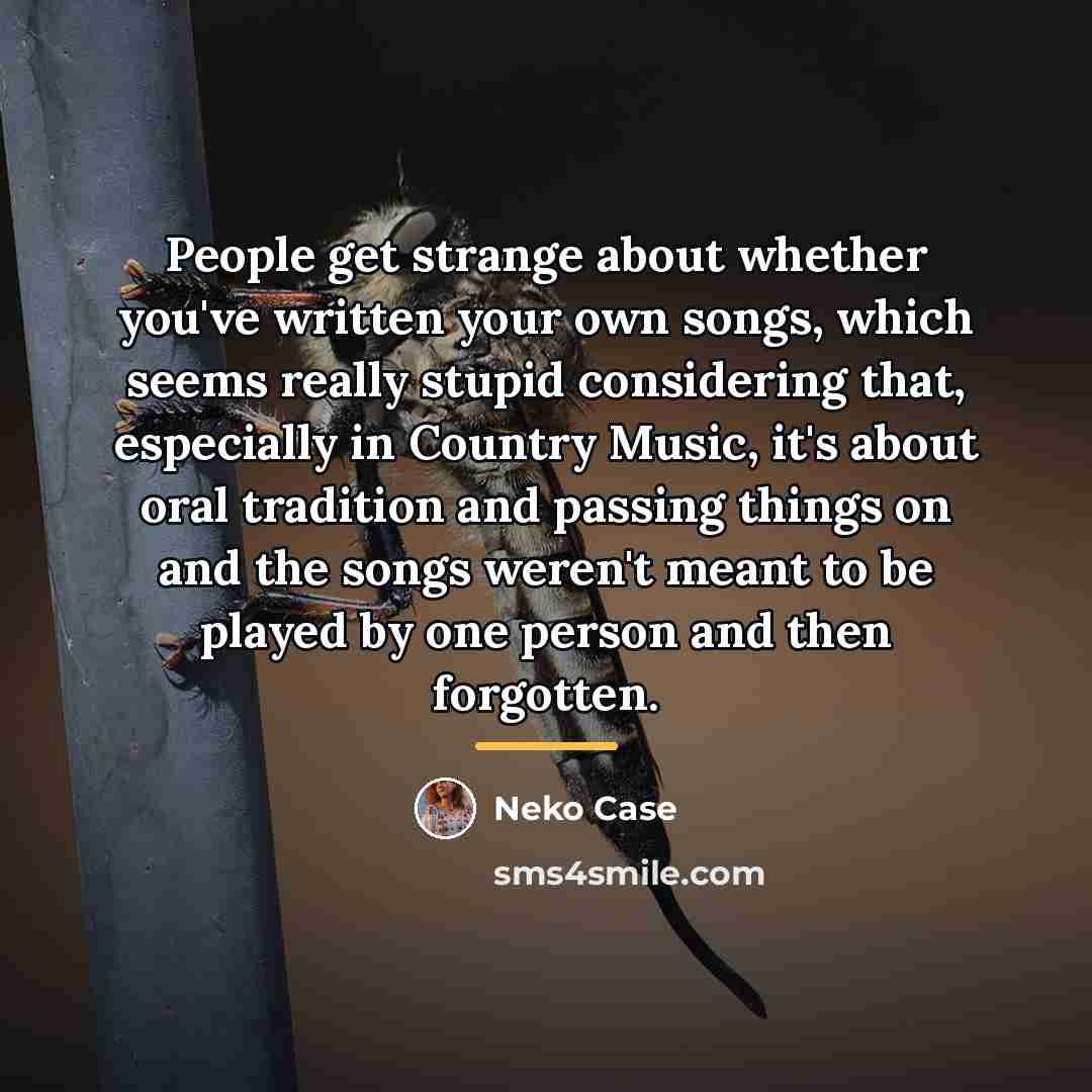 “People get strange about whether you've written your own songs,…” quote by Neko Case