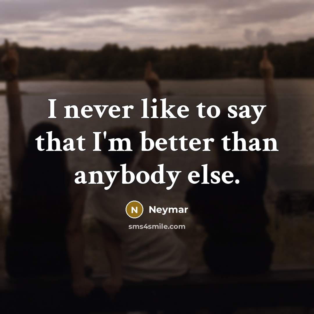 “I never like to say that I'm better than anybody…” quote by Neymar
