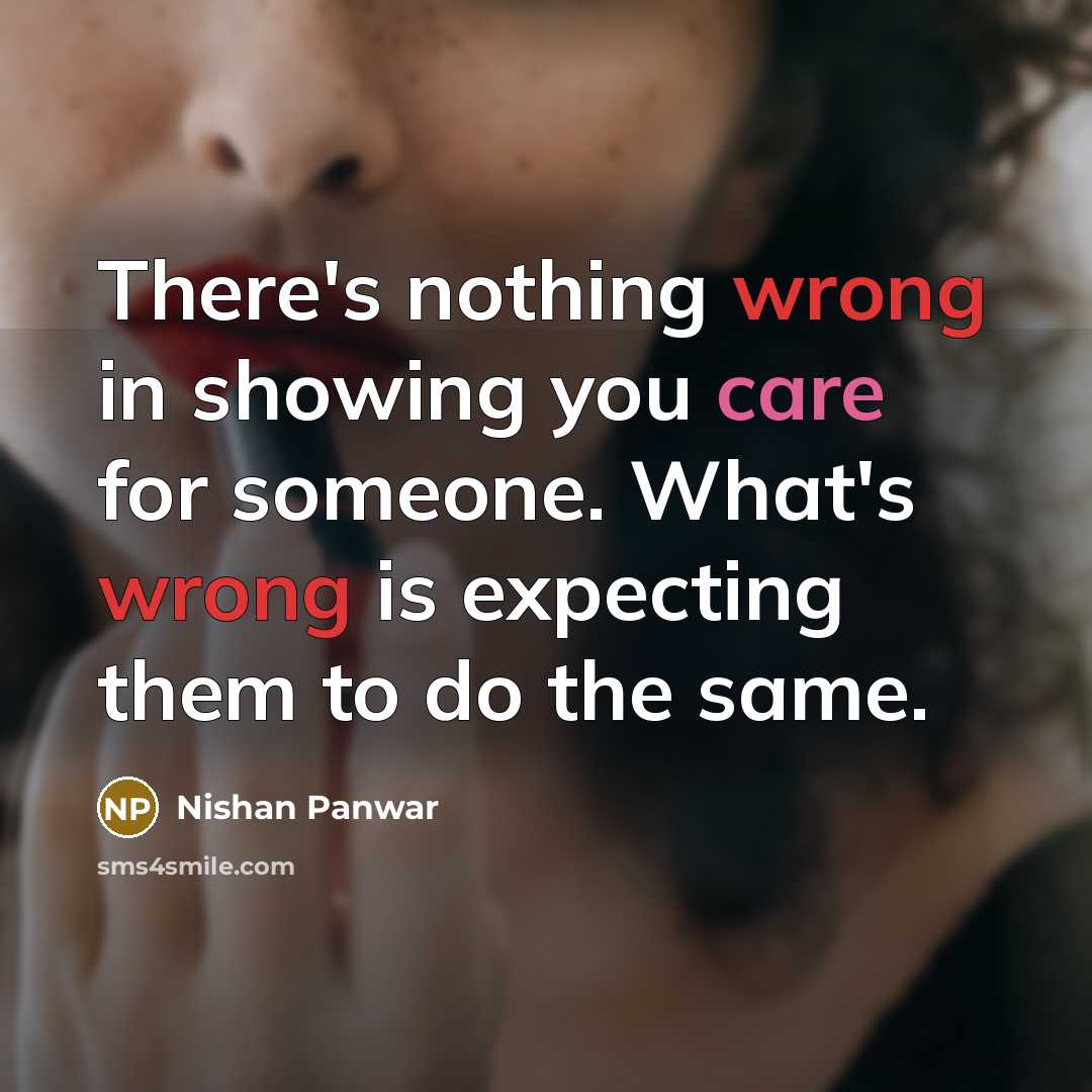 “There's nothing wrong in showing you care for someone. What's wrong is expecting them to do the same.” quote by Nishan Panwar