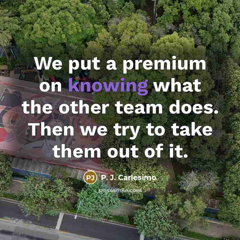 “We put a premium on knowing what the other team does. Then we try to take them out of it.” quote by P. J. Carlesimo