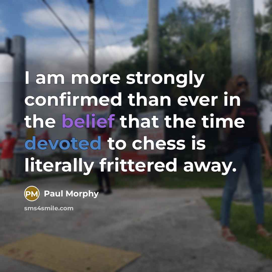 “I am more strongly confirmed than ever in the belief…” quote by Paul Morphy