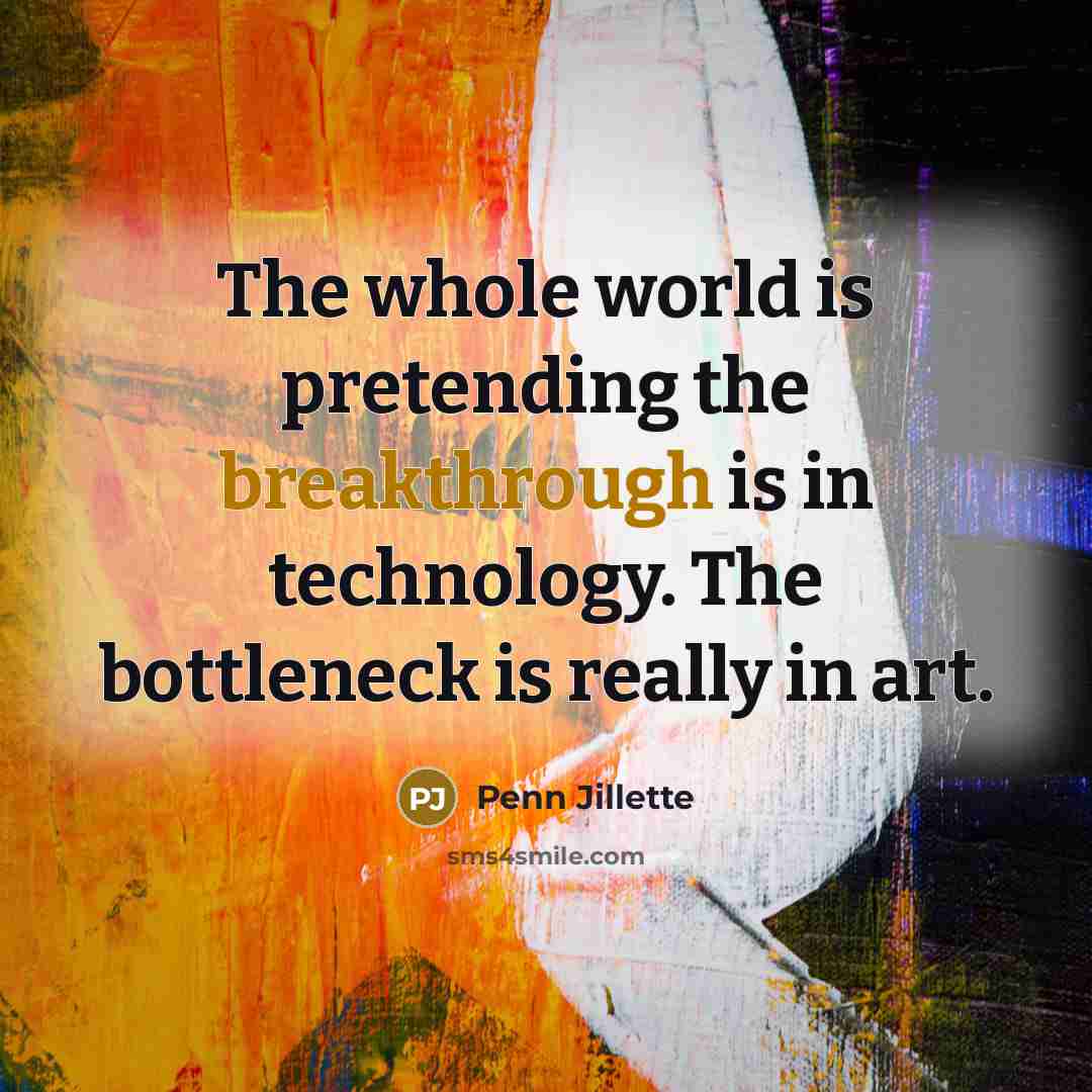 “The whole world is pretending the breakthrough is in technology.…” quote by Penn Jillette