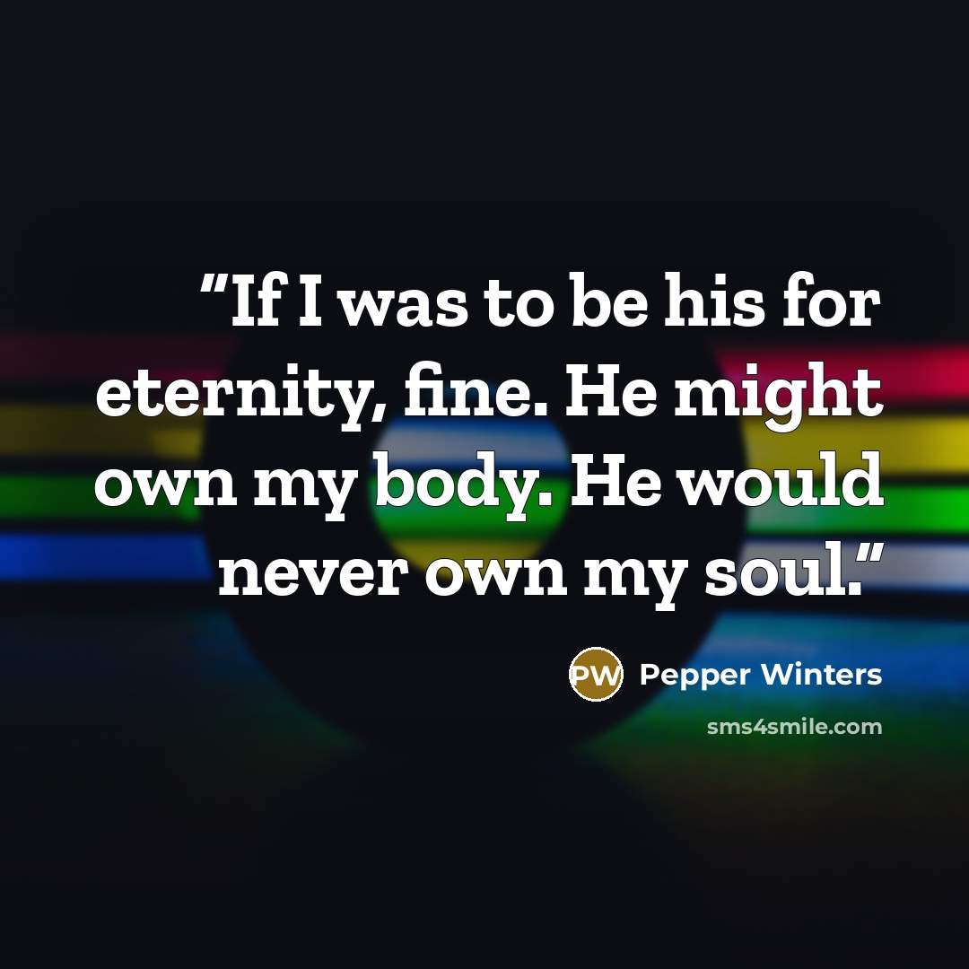 “If I was to be his for eternity, fine. He might own my body. He would never own my soul.” quote by Pepper Winters