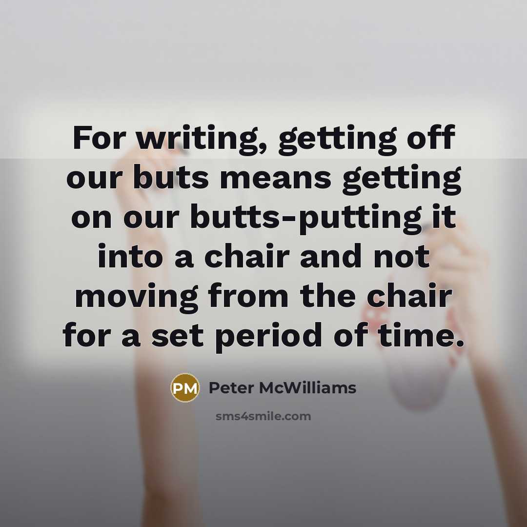 “For writing, getting off our buts means getting on our…” quote by Peter McWilliams