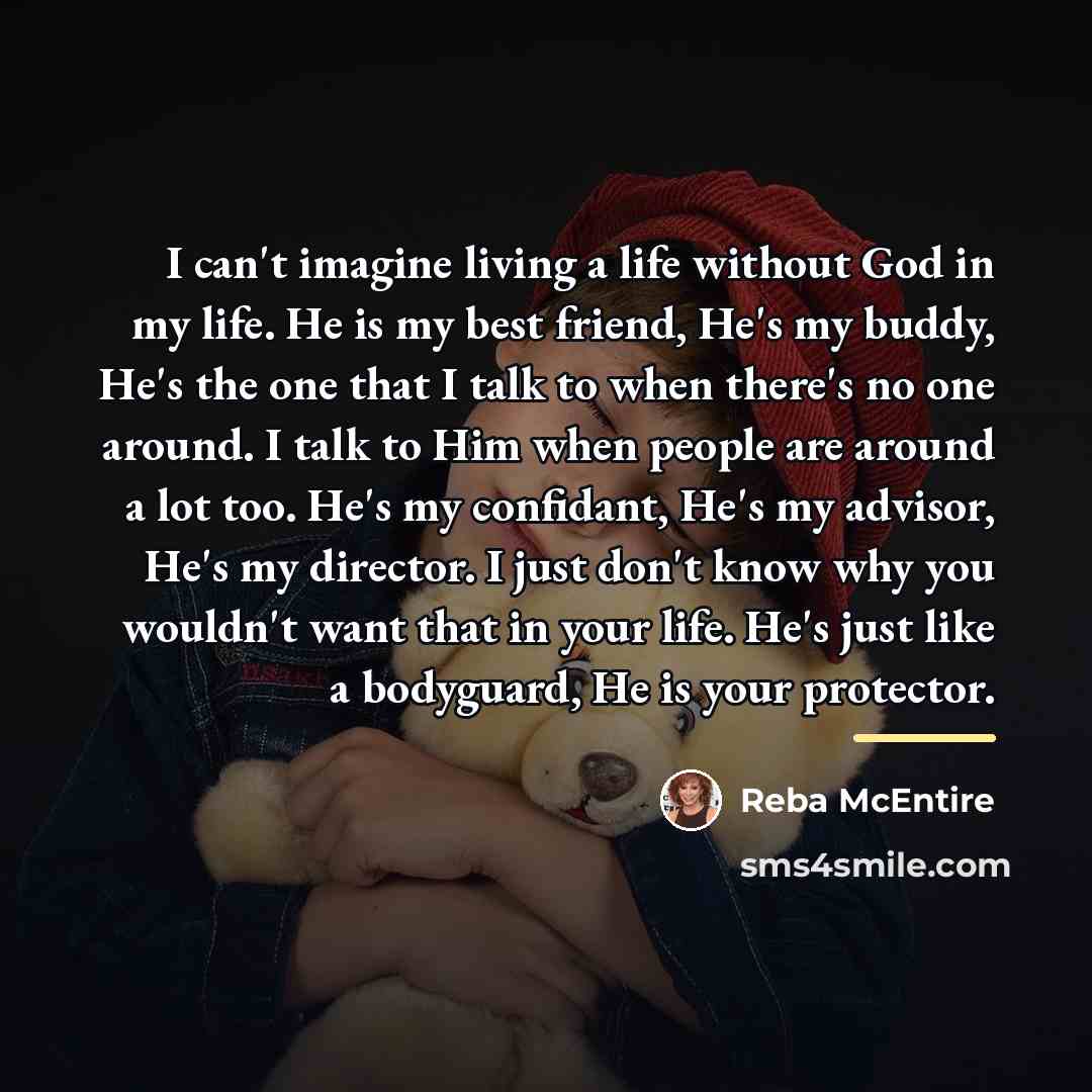 “I can't imagine living a life without God in my…” quote by Reba McEntire
