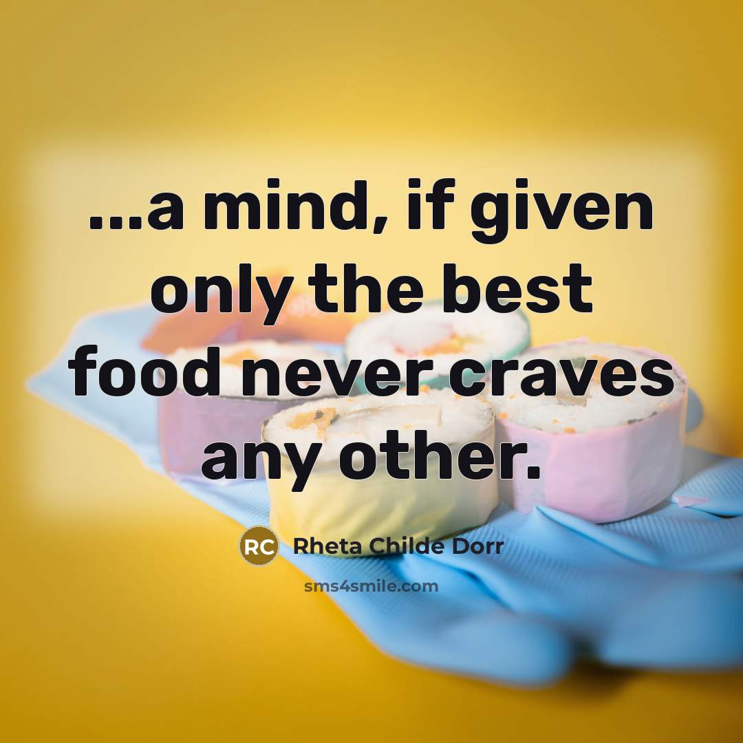 “...a mind, if given only the best food never craves…” quote by Rheta Childe Dorr