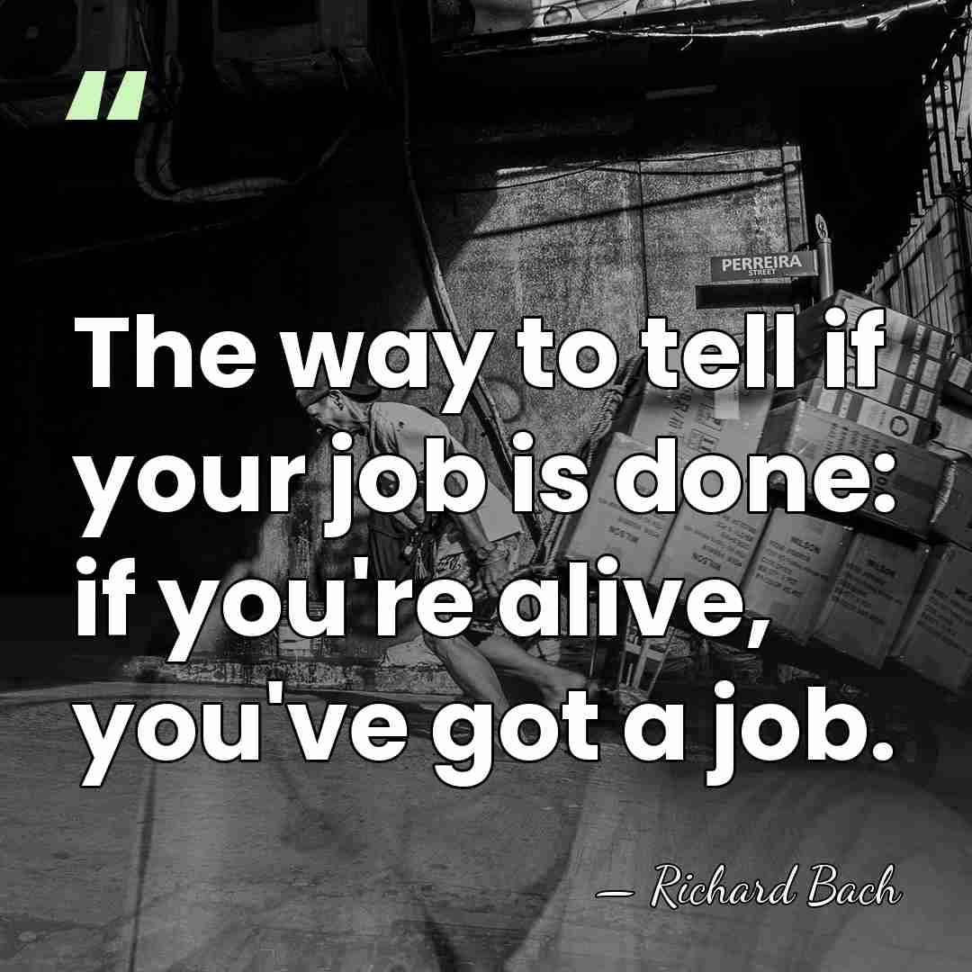 The way to tell if your job is done: if you're alive,&hellip; - Richard Bach