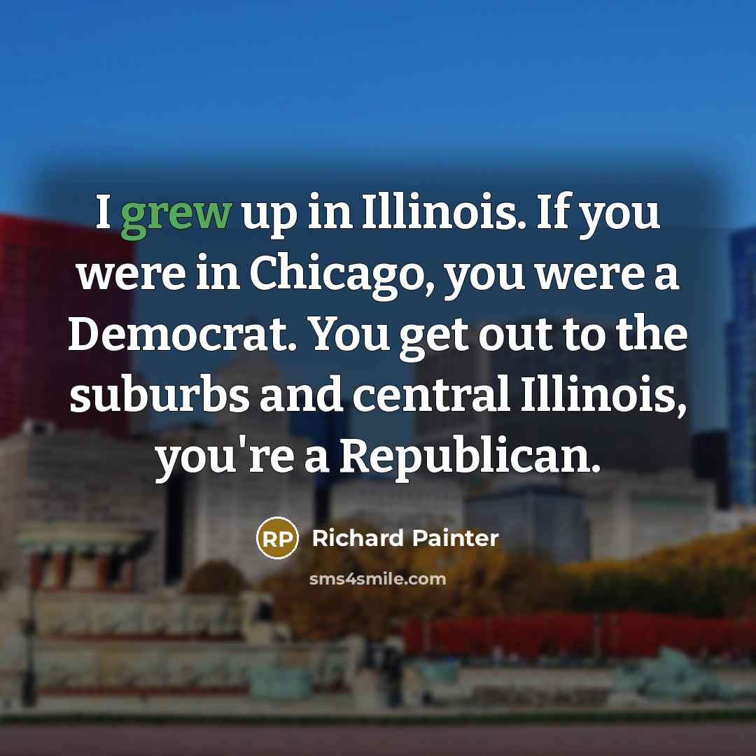 “I grew up in Illinois. If you were in Chicago,…” quote by Richard Painter