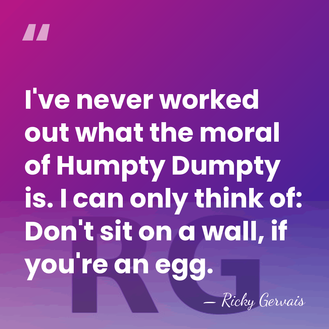 I've never worked out what the moral of Humpty Dumpty is. I&hellip; - Ricky Gervais