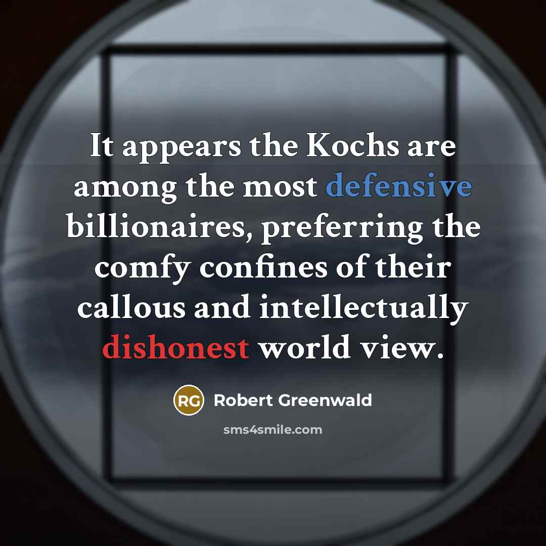 “It appears the Kochs are among the most defensive billionaires,…” quote by Robert Greenwald
