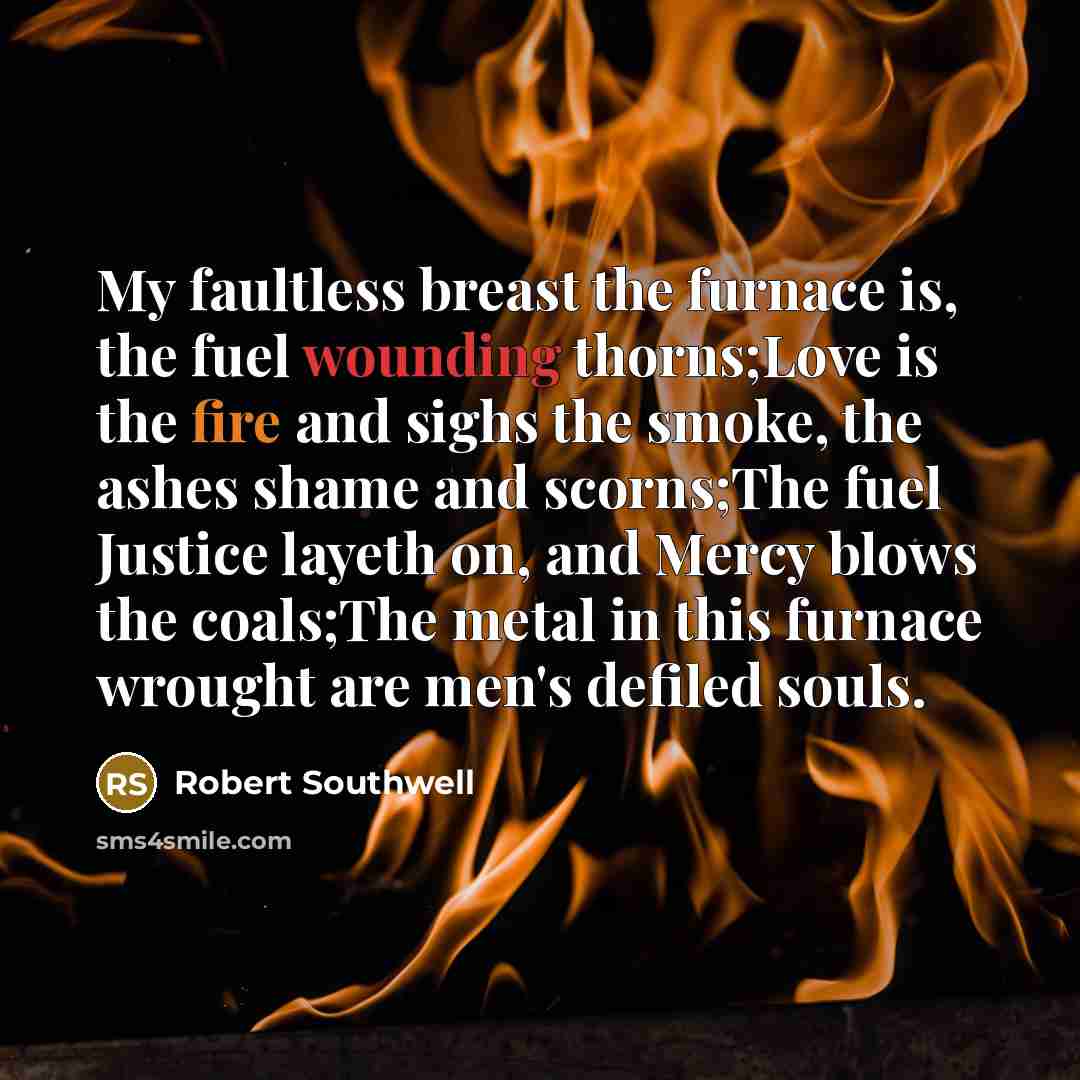 “My faultless breast the furnace is, the fuel wounding thorns;Love…” quote by Robert Southwell