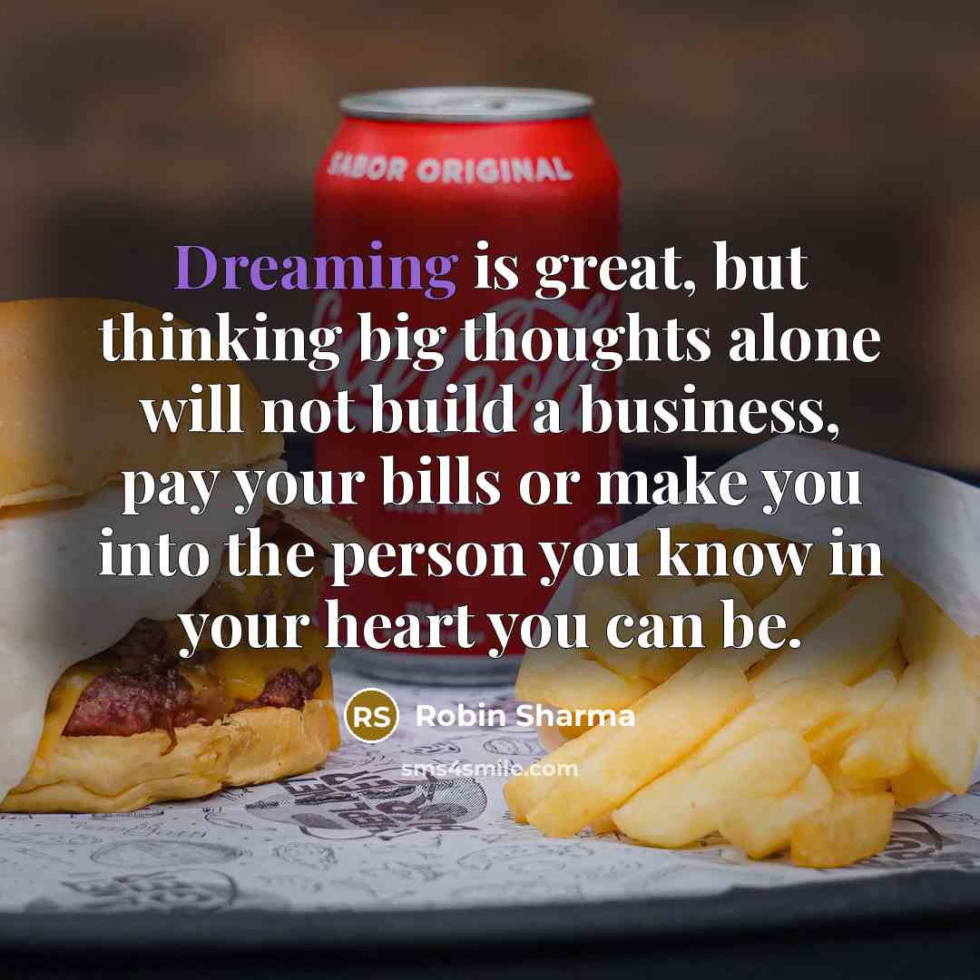 “Dreaming is great, but thinking big thoughts alone will not…” quote by Robin Sharma