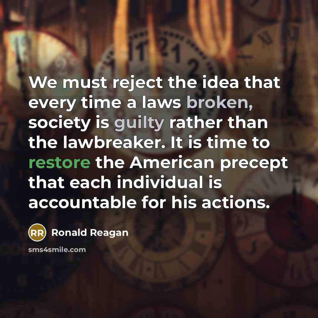 “We must reject the idea that every time a laws broken, society is guilty rather than the lawbreaker. It is time to restore the American precept that each individual is accountable for his actions.” quote by Ronald Reagan