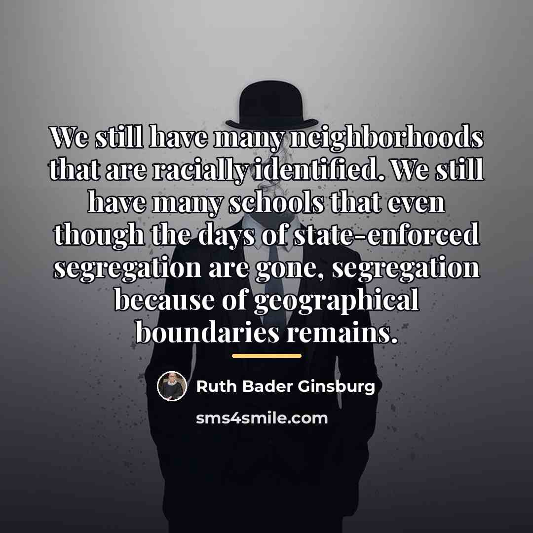 “We still have many neighborhoods that are racially identified. We…” quote by Ruth Bader Ginsburg