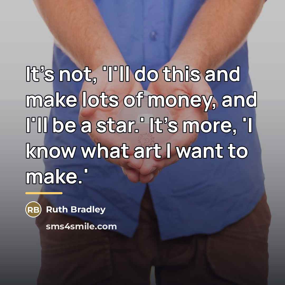 “It's not, 'I'll do this and make lots of money,…” quote by Ruth Bradley