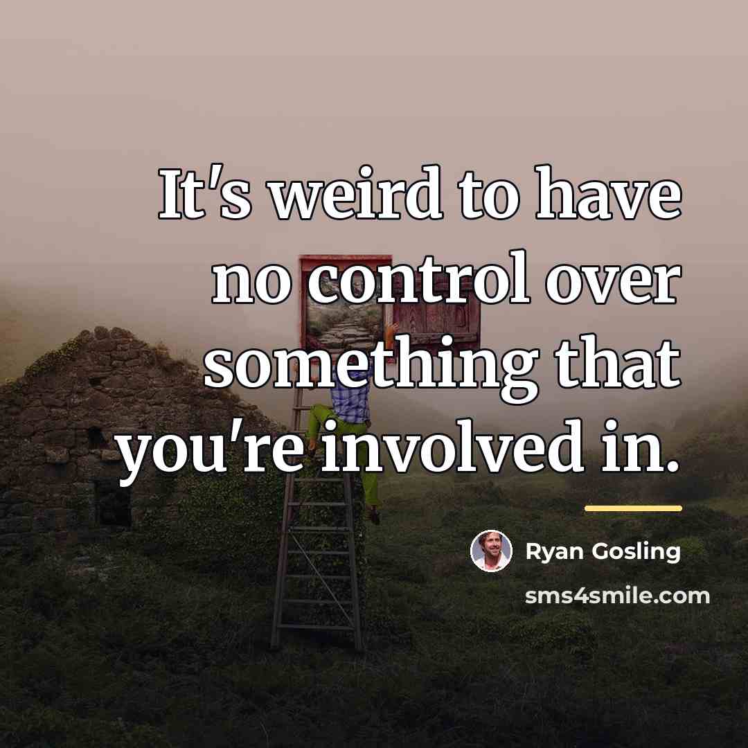 “It's weird to have no control over something that you're…” quote by Ryan Gosling