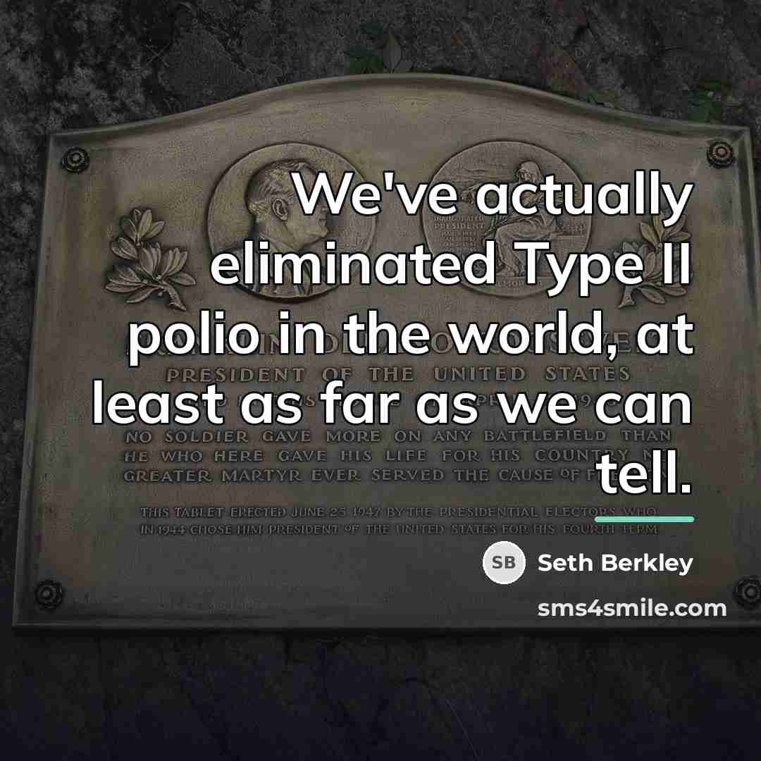 “We've actually eliminated Type II polio in the world, at…” quote by Seth Berkley