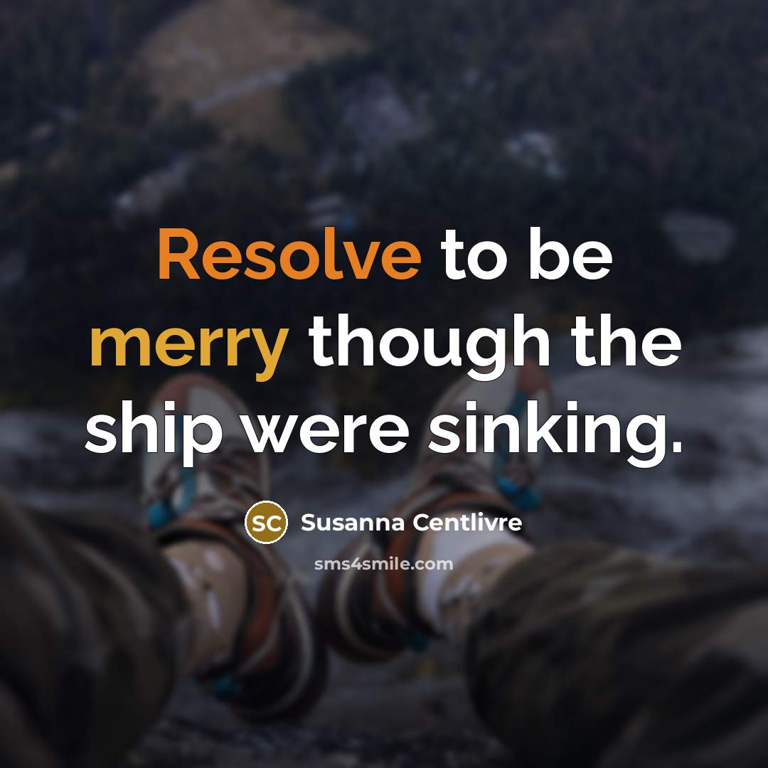 “Resolve to be merry though the ship were sinking.…” quote by Susanna Centlivre