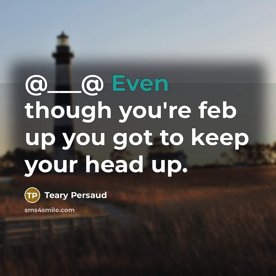 “@___@ Even though you're feb up you got to keep your head up.” quote by Teary Persaud
