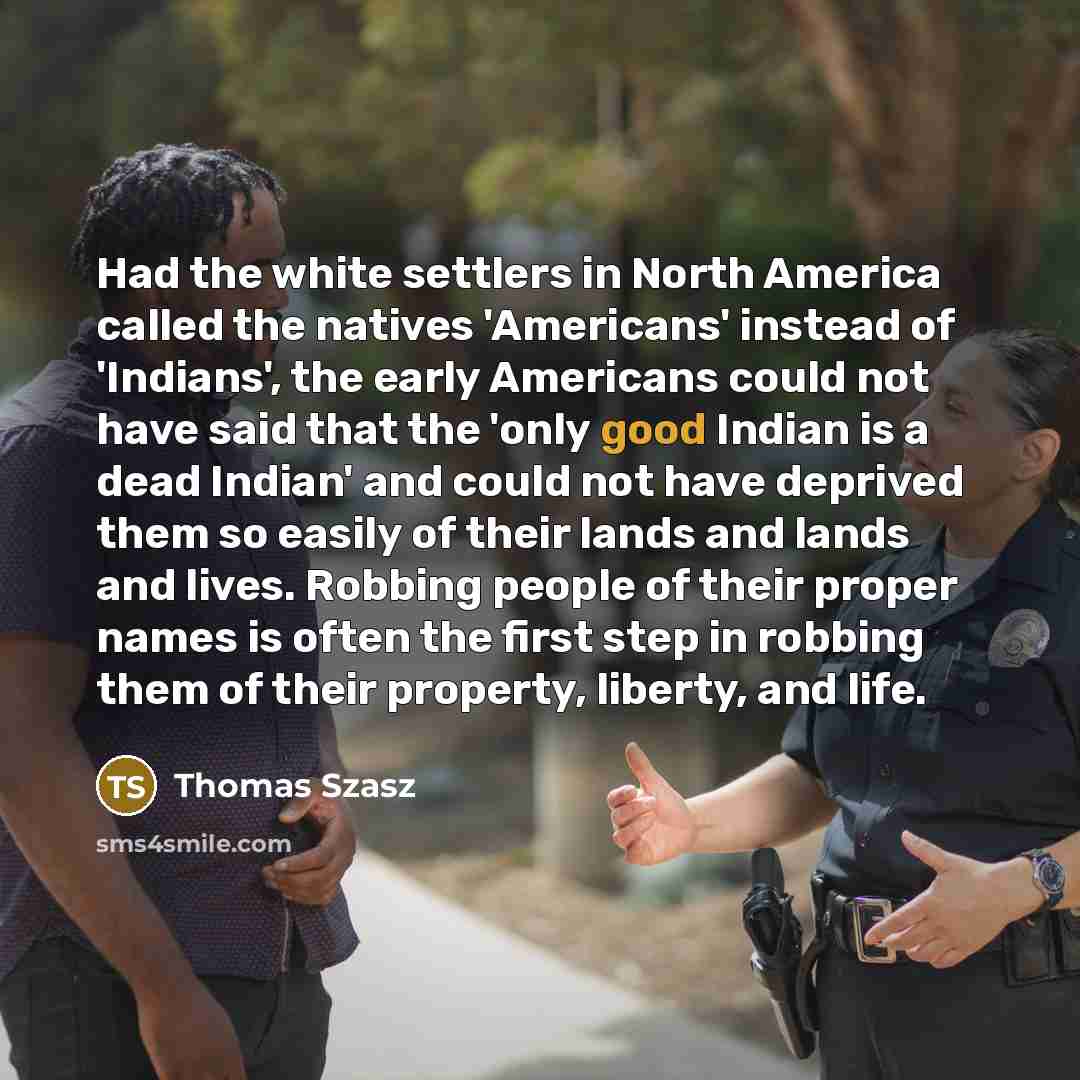 “Had the white settlers in North America called the natives…” quote by Thomas Szasz