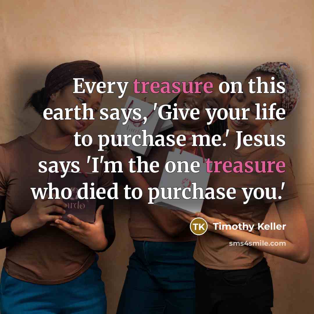 “Every treasure on this earth says, 'Give your life to…” quote by Timothy Keller